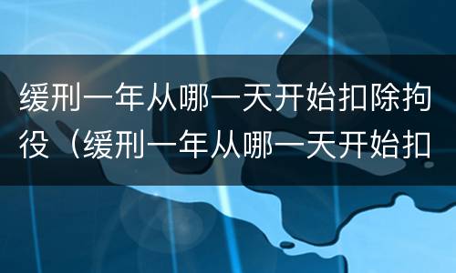 缓刑一年从哪一天开始扣除拘役（缓刑一年从哪一天开始扣除拘役的）