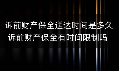 诉前财产保全送达时间是多久 诉前财产保全有时间限制吗