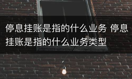 停息挂账是指的什么业务 停息挂账是指的什么业务类型