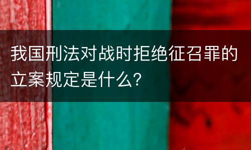 我国刑法对战时拒绝征召罪的立案规定是什么？