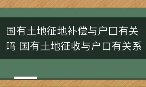 国有土地征地补偿与户囗有关吗 国有土地征收与户口有关系吗