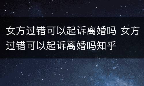女方过错可以起诉离婚吗 女方过错可以起诉离婚吗知乎