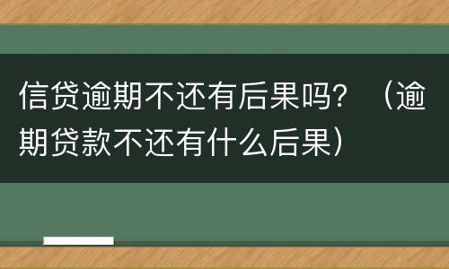 信贷逾期不还有后果吗？（逾期贷款不还有什么后果）