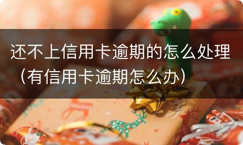 还不上信用卡逾期的怎么处理（有信用卡逾期怎么办）