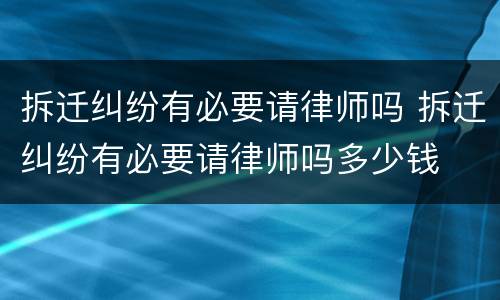 拆迁纠纷有必要请律师吗 拆迁纠纷有必要请律师吗多少钱