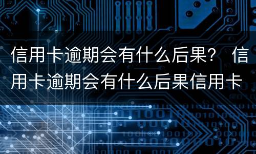 信用卡逾期会有什么后果？ 信用卡逾期会有什么后果信用卡逾期无力偿还怎么办