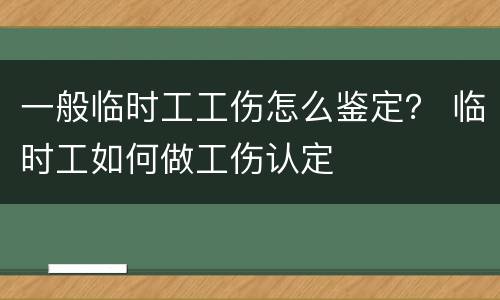 一般临时工工伤怎么鉴定？ 临时工如何做工伤认定