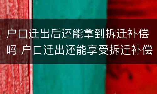 户口迁出后还能拿到拆迁补偿吗 户口迁出还能享受拆迁补偿吗