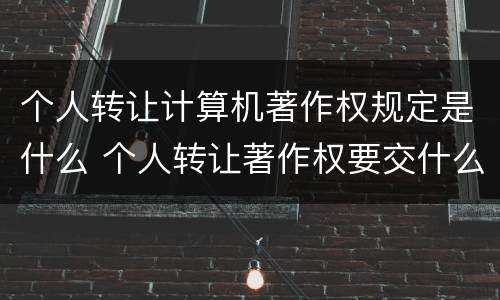 个人转让计算机著作权规定是什么 个人转让著作权要交什么税