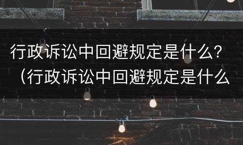 行政诉讼中回避规定是什么？（行政诉讼中回避规定是什么法律）