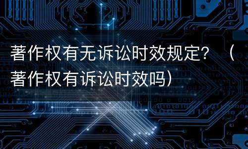 著作权有无诉讼时效规定？（著作权有诉讼时效吗）