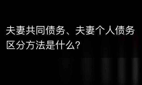 夫妻共同债务、夫妻个人债务区分方法是什么？