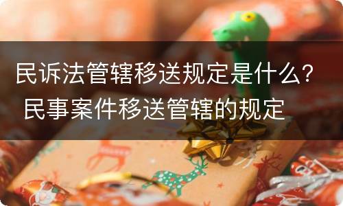 民诉法管辖移送规定是什么？ 民事案件移送管辖的规定