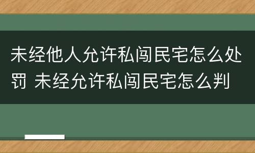未经他人允许私闯民宅怎么处罚 未经允许私闯民宅怎么判