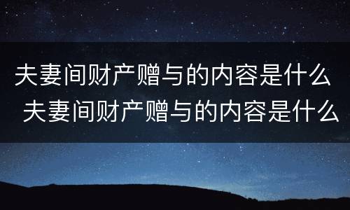 夫妻间财产赠与的内容是什么 夫妻间财产赠与的内容是什么意思