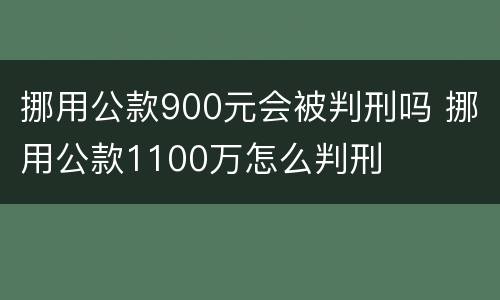 挪用公款900元会被判刑吗 挪用公款1100万怎么判刑