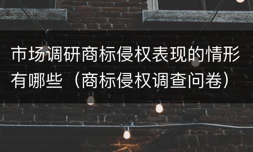 市场调研商标侵权表现的情形有哪些（商标侵权调查问卷）