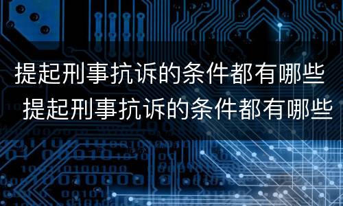 提起刑事抗诉的条件都有哪些 提起刑事抗诉的条件都有哪些案例