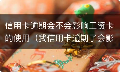 信用卡逾期会不会影响工资卡的使用（我信用卡逾期了会影响工作吗）