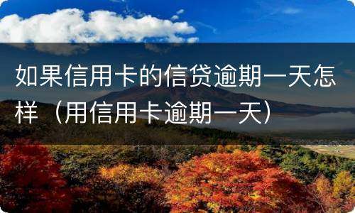 如果信用卡的信贷逾期一天怎样（用信用卡逾期一天）