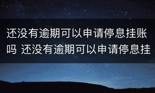 还没有逾期可以申请停息挂账吗 还没有逾期可以申请停息挂账吗要多久