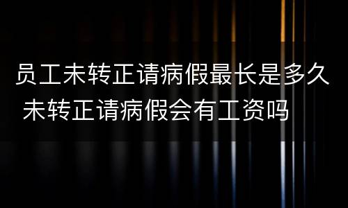 员工未转正请病假最长是多久 未转正请病假会有工资吗