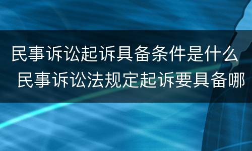 民事诉讼起诉具备条件是什么 民事诉讼法规定起诉要具备哪些条件