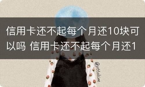 信用卡还不起每个月还10块可以吗 信用卡还不起每个月还10块可以吗怎么还