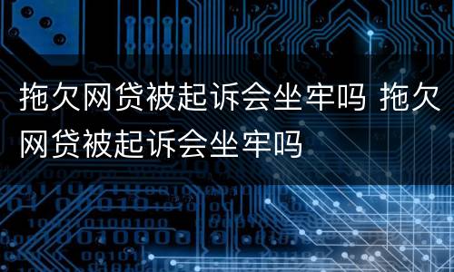 拖欠网贷被起诉会坐牢吗 拖欠网贷被起诉会坐牢吗