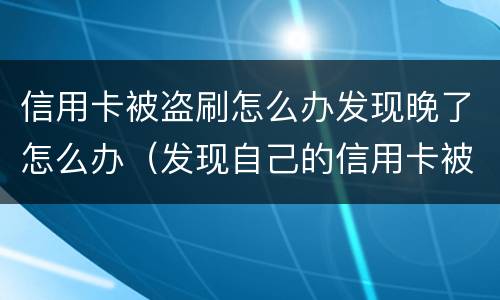信用卡被盗刷怎么办发现晚了怎么办（发现自己的信用卡被盗刷 我们怎么办）