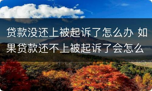 贷款没还上被起诉了怎么办 如果贷款还不上被起诉了会怎么样