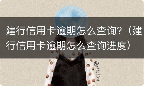 建行信用卡逾期怎么查询?（建行信用卡逾期怎么查询进度）