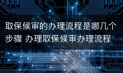 取保候审的办理流程是哪几个步骤 办理取保候审办理流程