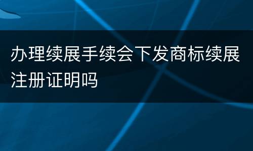 办理续展手续会下发商标续展注册证明吗
