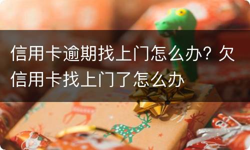 信用卡逾期找上门怎么办? 欠信用卡找上门了怎么办