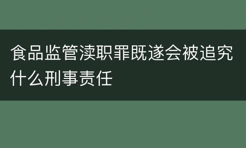 食品监管渎职罪既遂会被追究什么刑事责任