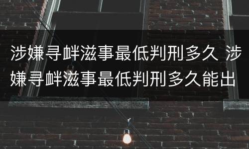 涉嫌寻衅滋事最低判刑多久 涉嫌寻衅滋事最低判刑多久能出来