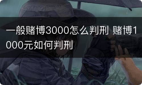 一般赌博3000怎么判刑 赌博1000元如何判刑