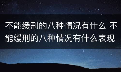 不能缓刑的八种情况有什么 不能缓刑的八种情况有什么表现