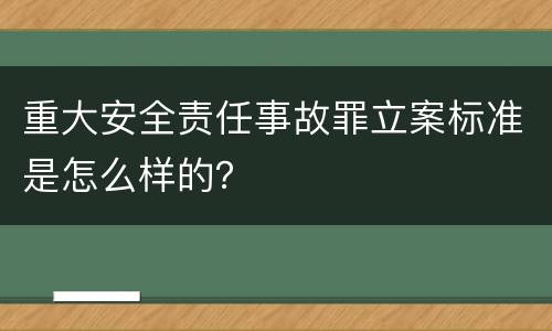 重大安全责任事故罪立案标准是怎么样的？