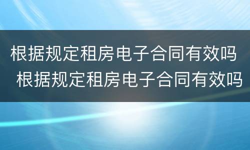 根据规定租房电子合同有效吗 根据规定租房电子合同有效吗为什么