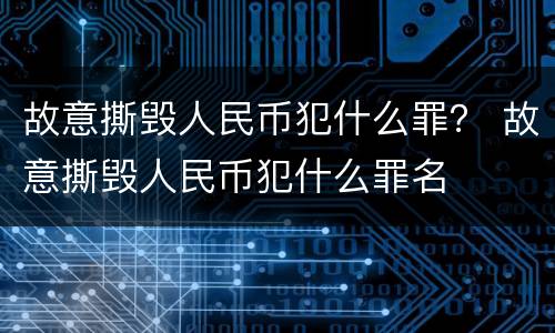 故意撕毁人民币犯什么罪？ 故意撕毁人民币犯什么罪名