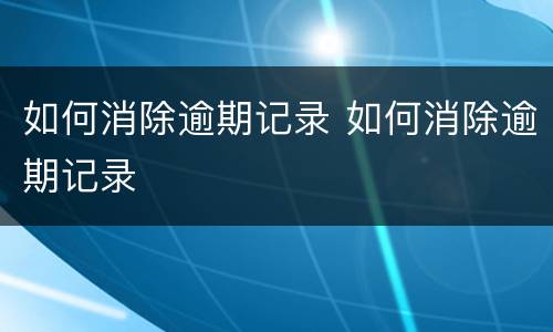 如何消除逾期记录 如何消除逾期记录