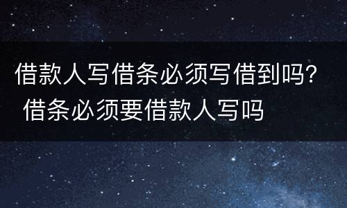 借款人写借条必须写借到吗？ 借条必须要借款人写吗