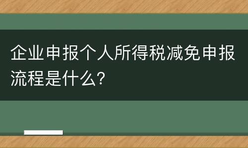 企业申报个人所得税减免申报流程是什么？