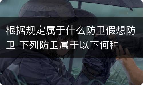 根据规定属于什么防卫假想防卫 下列防卫属于以下何种