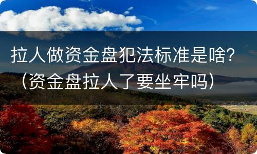 拉人做资金盘犯法标准是啥？（资金盘拉人了要坐牢吗）