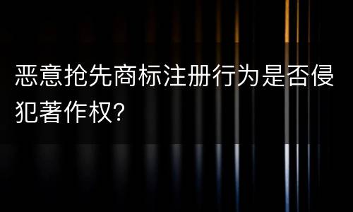 恶意抢先商标注册行为是否侵犯著作权？