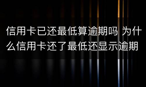信用卡已还最低算逾期吗 为什么信用卡还了最低还显示逾期