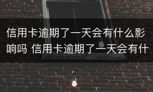 信用卡逾期了一天会有什么影响吗 信用卡逾期了一天会有什么影响吗贴吧